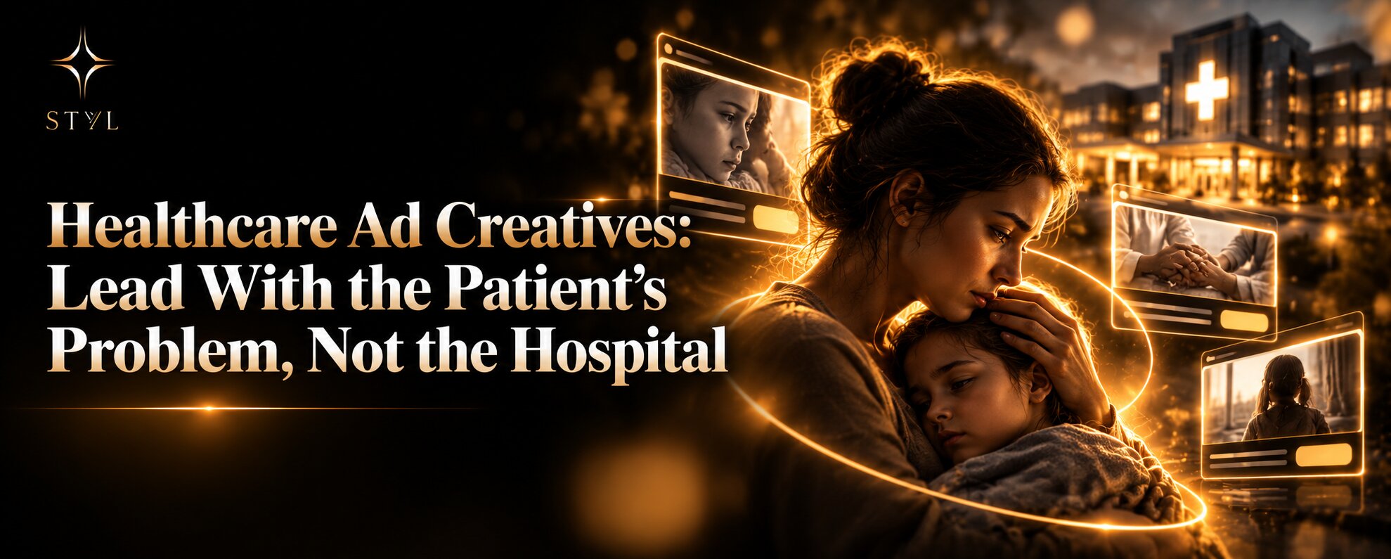Premium black-and-gold STYL blog banner featuring a concerned mother comforting her child, surrounded by healthcare ad creatives and a softly illuminated hospital, highlighting the importance of patient-focused advertising over hospital promotion.